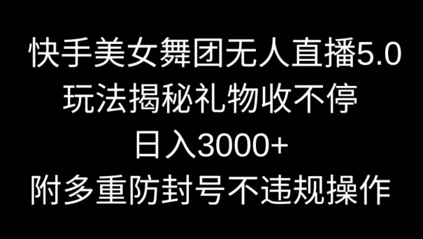 快手美女舞团无人直播5.0玩法，内附多重防封号不违规操作【揭秘】-创学笔记