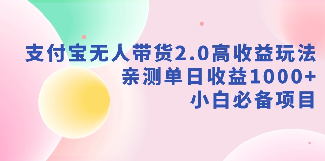 支付宝无人带货2.0高收益玩法，亲测单日收益1000+，小白必备项目-创学笔记