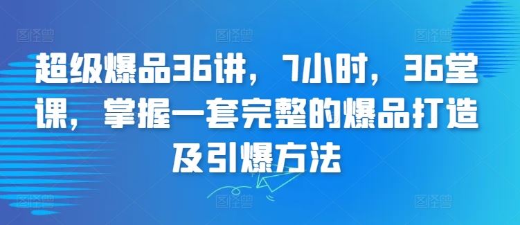 超级爆品36讲，7小时，36堂课，掌握一套完整的爆品打造及引爆方法-创学笔记