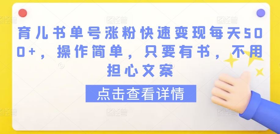 育儿书单号涨粉快速变现,操作简单,不用担心文案【揭秘】-创学笔记