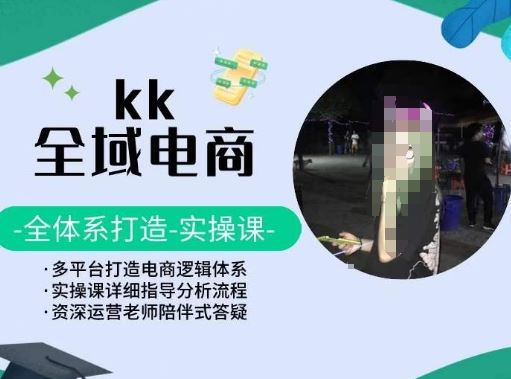 KK全域电商，全体系打造实操课，多平台打造电商逻辑体系-创学笔记