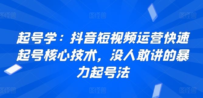 起号学：抖音短视频运营快速起号核心技术，没人敢讲的暴力起号法-创学笔记