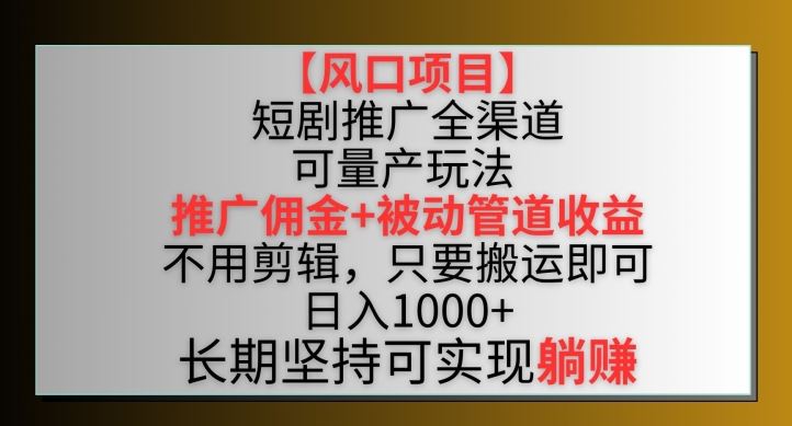 短剧推广全渠道最新双重收益玩法，不用剪辑，只要搬运即可-创学笔记