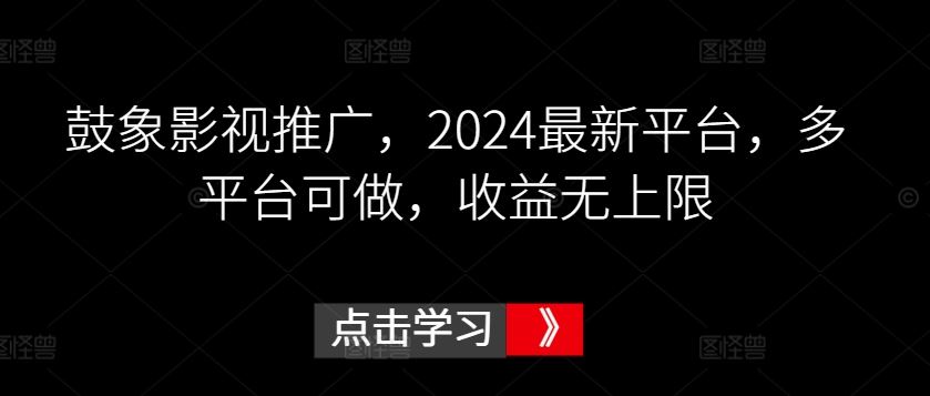 鼓象影视推广，2024最新平台，多平台可做，收益无上限【揭秘】-创学笔记