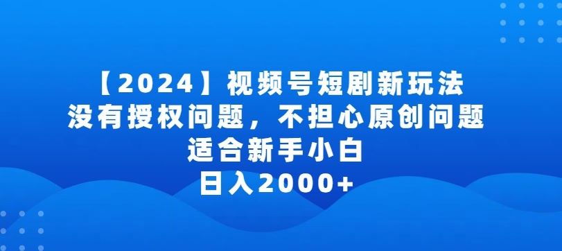 2024视频号短剧玩法，没有授权问题，不担心原创问题【揭秘】-创学笔记