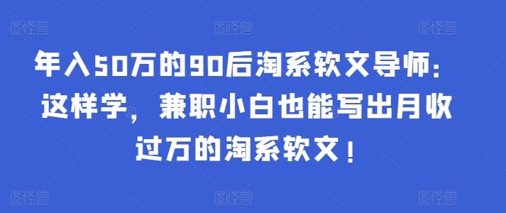 这样学，兼职小白也能写出月收过万的淘系软文!-创学笔记