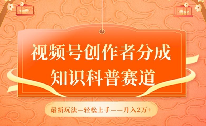 视频号创作者分成攻略，知识科普赛道新玩法大揭秘，轻松月入2万-创学笔记