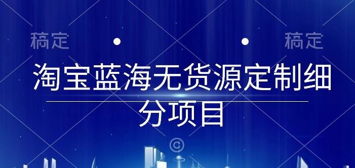 淘宝蓝海定制细分项目，0 基础起店实操全攻略【干货】-创学笔记