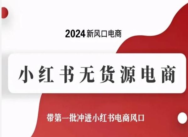 2024新风口电商，小红书无货源电商，带第一批冲进小红书电商风口-创学笔记