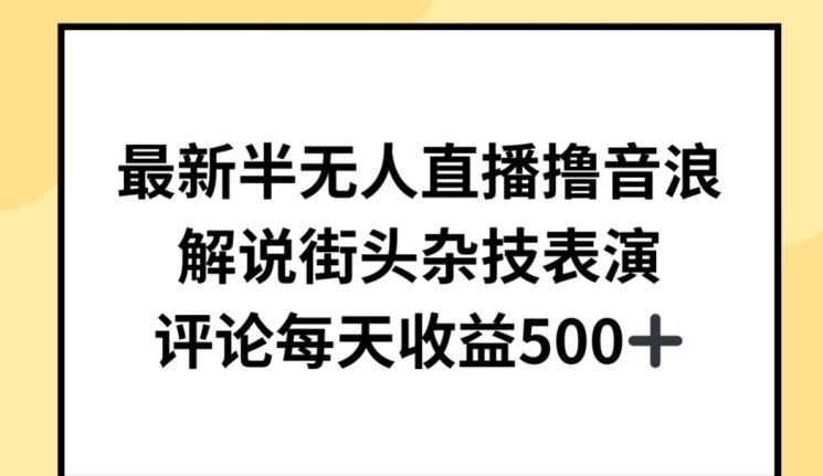 最新半无人直播撸音浪，解说街头杂技表演，每天收益500+【揭秘】-创学笔记