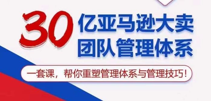 30亿亚马逊大卖团队管理体系，一套课帮你重塑管理体系与管理技巧-创学笔记