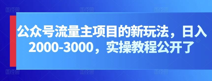 公众号流量主项目的新玩法，日入2000-3000，实操教程公开了-创学笔记