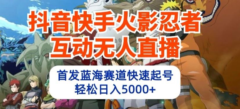 抖音快手火影忍者互动无人直播，首发蓝海赛道快速起号【揭秘】-创学笔记