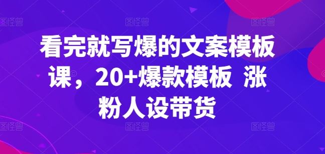 看完就写爆的文案模板课，20+爆款模板  涨粉人设带货-创学笔记