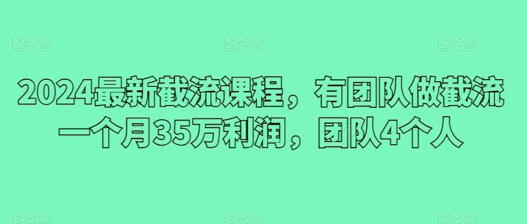 2024最新截流课程，有团队做截流一个月35万利润-创学笔记