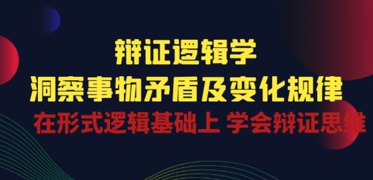 辩证 | 洞察 事物矛盾及变化规律 在形式逻辑基础上 学会辩证思维-创学笔记