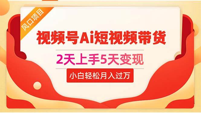 2天上手5天变现视频号Ai短视频带货0粉丝0基础小白轻松月入过万-创学笔记