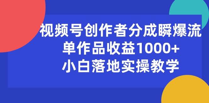 视频号创作者分成瞬爆流，单作品收益1000+，小白落地实操教学-创学笔记