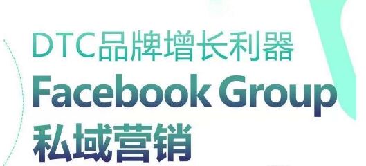 DTC品牌增长利器：Facebook Group私域营销策略-创学笔记