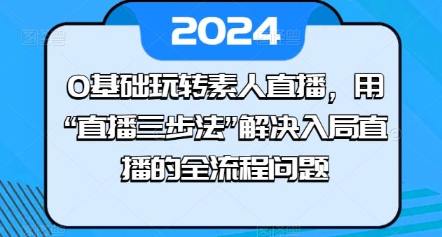 0基础玩转素人直播，用“直播三步法”解决入局直播的全流程问题-创学笔记