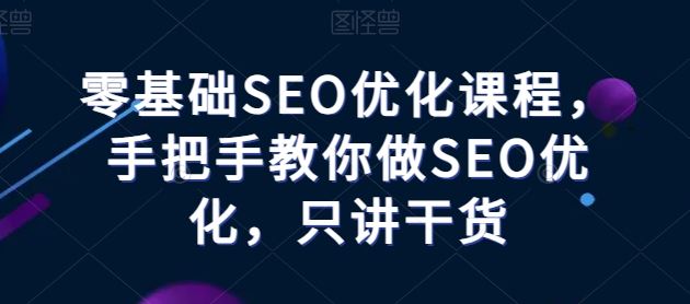 零基础SEO优化课程，手把手教你做SEO优化，只讲干货-创学笔记