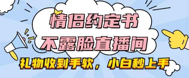 情侣约定书不露脸直播间，礼物收到手软，小白秒上手【揭秘】-创学笔记