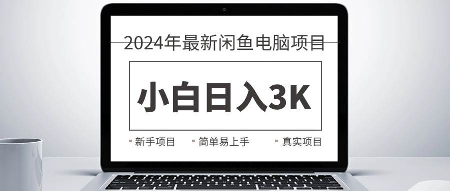 2024最新闲鱼卖电脑项目，新手小白日入3K+，最真实的项目教学-创学笔记