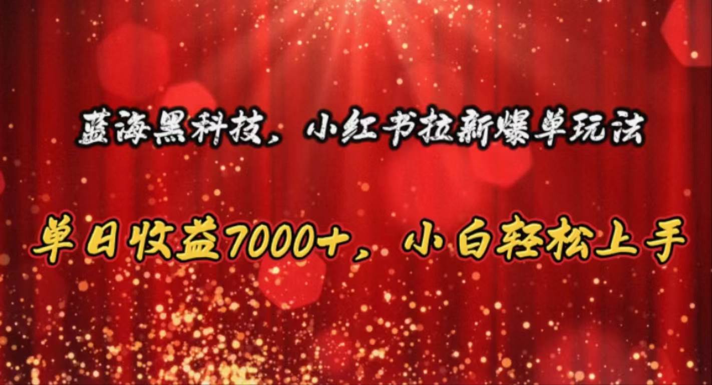 蓝海黑科技，小红书拉新爆单玩法，单日收益7000+，小白轻松上手-创学笔记