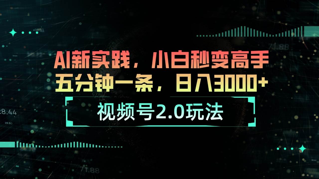 视频号2.0玩法 AI新实践，小白秒变高手五分钟一条，日入3000+-创学笔记