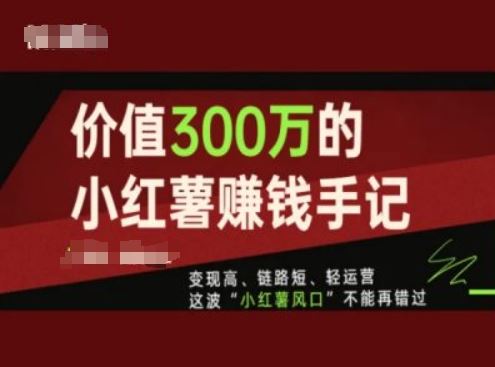 价值300万的小红书赚钱手记，变现高、链路短、轻运营-创学笔记