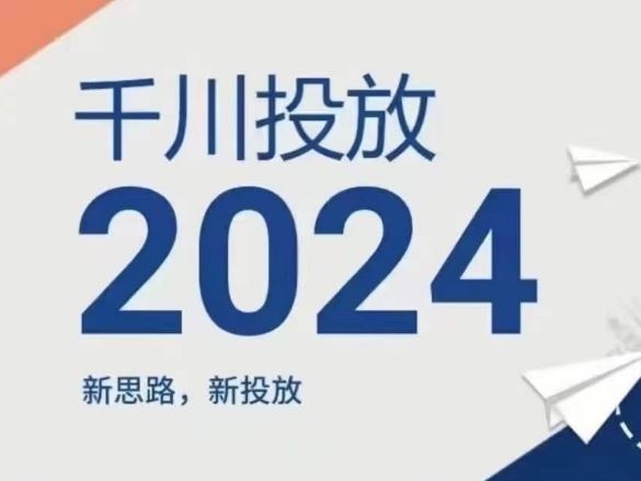 2024年千川投放，新思路新投放-创学笔记