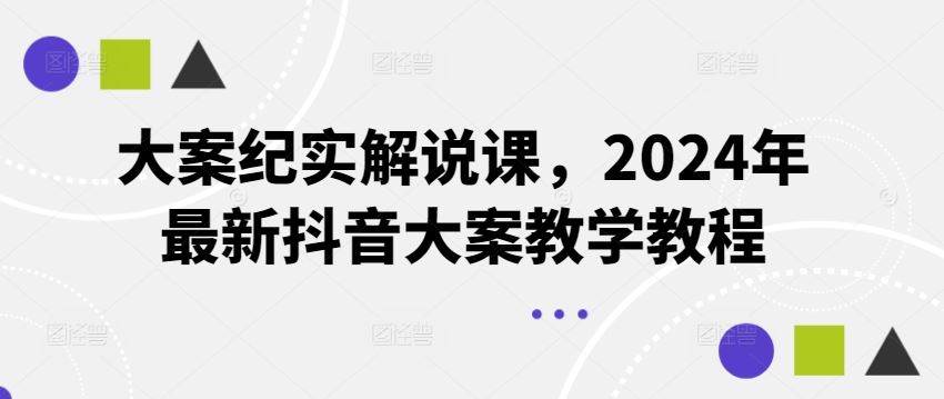 大案纪实解说课，2024年最新抖音大案教学教程-创学笔记