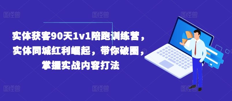 实体获客90天1v1陪跑训练营，实体同城红利崛起，带你破圈-创学笔记